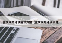 重庆网站建设解决方案（重庆网站建设平台）